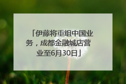 伊藤将重组中国业务，成都金融城店营业至6月30日