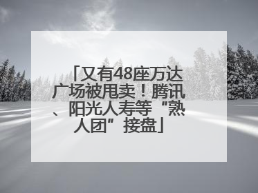 又有48座万达广场被甩卖！腾讯、阳光人寿等“熟人团”接盘