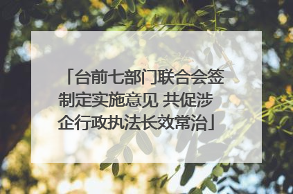 台前七部门联合会签制定实施意见 共促涉企行政执法长效常治