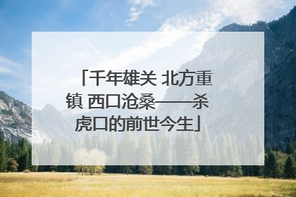 千年雄关 北方重镇 西口沧桑——杀虎口的前世今生