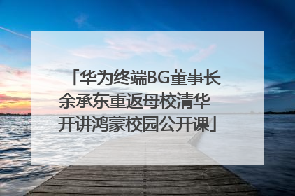 华为终端BG董事长余承东重返母校清华 开讲鸿蒙校园公开课