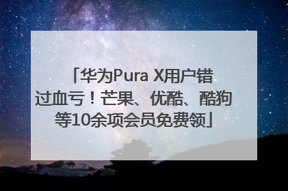 华为Pura X用户错过血亏！芒果、优酷、酷狗等10余项会员免费领