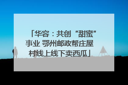华容：共创“甜蜜”事业 鄂州邮政帮庄屋村线上线下卖西瓜