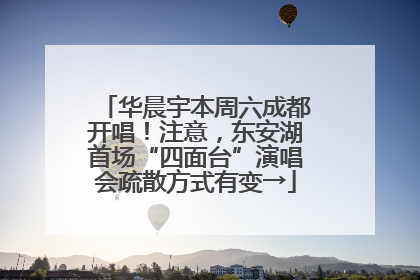 华晨宇本周六成都开唱！注意，东安湖首场“四面台”演唱会疏散方式有变→