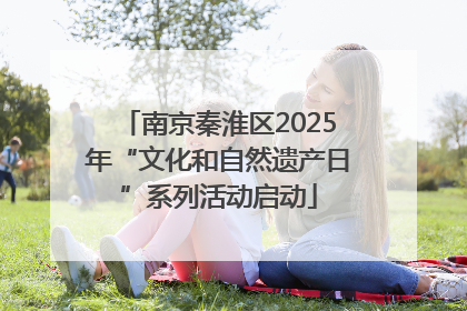 南京秦淮区2025年“文化和自然遗产日”系列活动启动