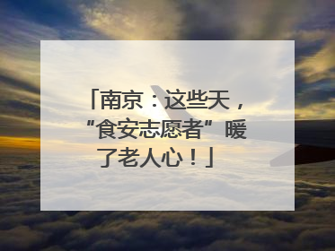 南京：这些天，“食安志愿者”暖了老人心！