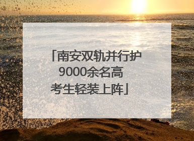 南安双轨并行护 9000余名高考生轻装上阵