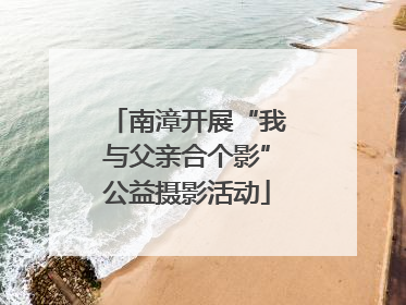 南漳开展“我与父亲合个影”公益摄影活动