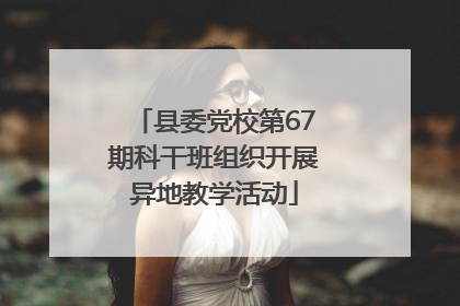 县委党校第67期科干班组织开展异地教学活动