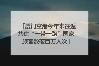 厦门空港今年来往返共建“一带一路”国家旅客数破百万人次