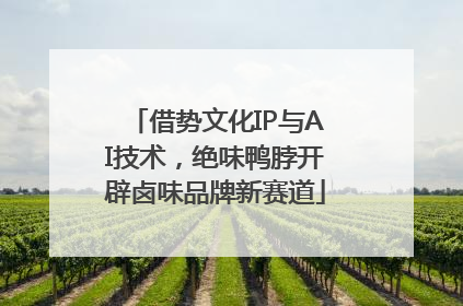 借势文化IP与AI技术，绝味鸭脖开辟卤味品牌新赛道