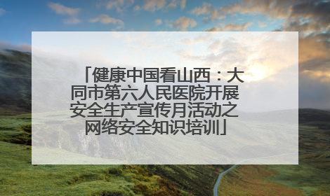 健康中国看山西：大同市第六人民医院开展安全生产宣传月活动之网络安全知识培训