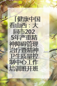 健康中国看山西：大同市2025年严重精神障碍管理治疗暨精神卫生质量控制中心工作培训班开班
