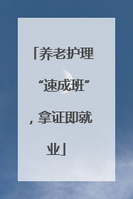 养老护理“速成班”，拿证即就业
