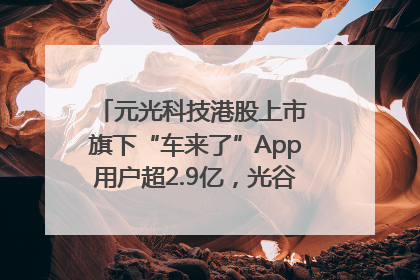 元光科技港股上市 旗下“车来了”App用户超2.9亿，光谷上市公司增至69家