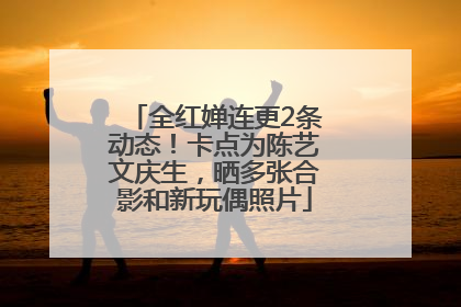 全红婵连更2条动态！卡点为陈艺文庆生，晒多张合影和新玩偶照片