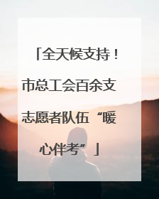 全天候支持！市总工会百余支志愿者队伍“暖心伴考”