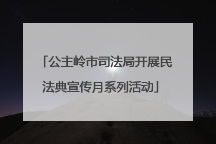 公主岭市司法局开展民法典宣传月系列活动