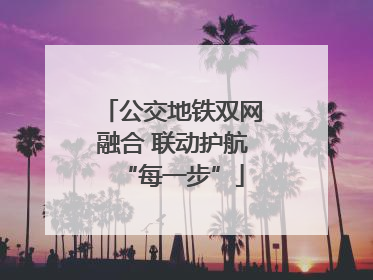 公交地铁双网融合 联动护航“每一步”