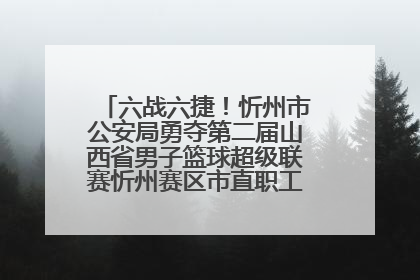 六战六捷！忻州市公安局勇夺第二届山西省男子篮球超级联赛忻州赛区市直职工组比赛冠军