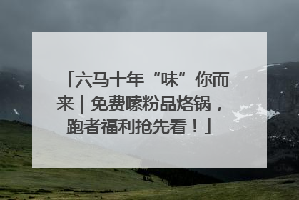 六马十年“味”你而来｜免费嗦粉品烙锅，跑者福利抢先看！