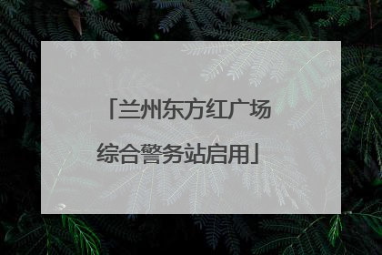 兰州东方红广场综合警务站启用
