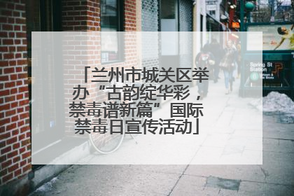 兰州市城关区举办“古韵绽华彩，禁毒谱新篇”国际禁毒日宣传活动