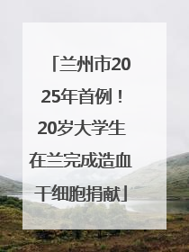 兰州市2025年首例！20岁大学生在兰完成造血干细胞捐献