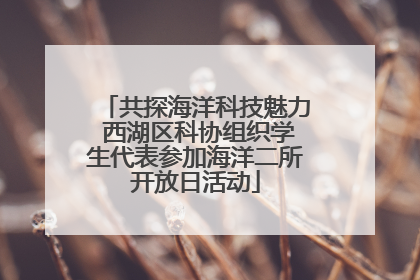共探海洋科技魅力 西湖区科协组织学生代表参加海洋二所开放日活动