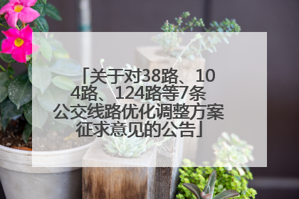 关于对38路、104路、124路等7条公交线路优化调整方案征求意见的公告