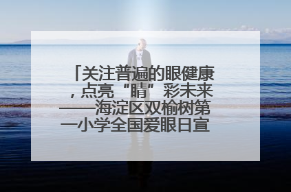 关注普遍的眼健康，点亮“睛”彩未来——海淀区双榆树第一小学全国爱眼日宣传教育活动