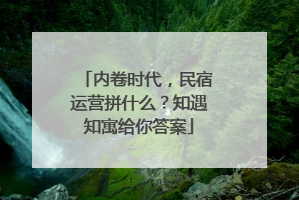 内卷时代，民宿运营拼什么？知遇知寓给你答案