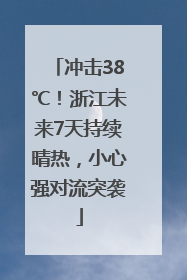 冲击38℃！浙江未来7天持续晴热，小心强对流突袭