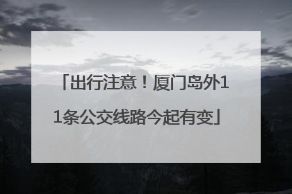出行注意！厦门岛外11条公交线路今起有变