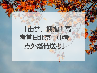 击掌、拥抱！高考首日北京十中考点外燃情送考
