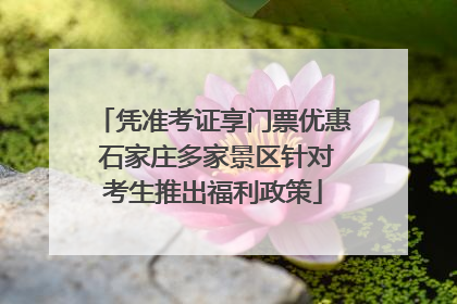 凭准考证享门票优惠 石家庄多家景区针对考生推出福利政策