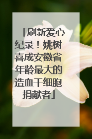 刷新爱心纪录！姚树喜成安徽省年龄最大的造血干细胞捐献者