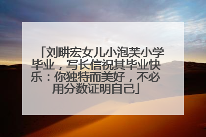 刘畊宏女儿小泡芙小学毕业，写长信祝其毕业快乐：你独特而美好，不必用分数证明自己