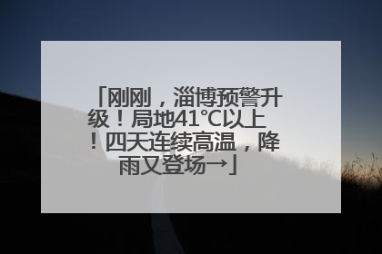 刚刚，淄博预警升级！局地41℃以上！四天连续高温，降雨又登场→