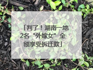 判了！湖南一地2名“外嫁女”全额享受拆迁款