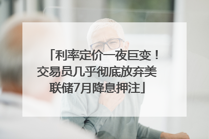 利率定价一夜巨变！交易员几乎彻底放弃美联储7月降息押注