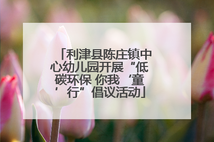 利津县陈庄镇中心幼儿园开展“低碳环保 你我‘童’行”倡议活动