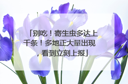 别吃！寄生虫多达上千条！多地正大量出现，看到立刻上报