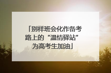 别样班会化作备考路上的“温情驿站” 为高考生加油