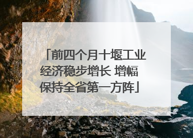 前四个月十堰工业经济稳步增长 增幅保持全省第一方阵
