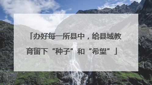 办好每一所县中，给县域教育留下“种子”和“希望”