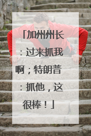 加州州长：过来抓我啊；特朗普：抓他，这很棒！