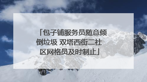 包子铺服务员随意倾倒垃圾 双塔西街二社区网格员及时制止