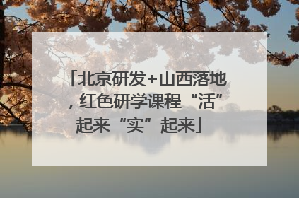 北京研发+山西落地，红色研学课程“活”起来“实”起来