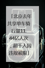 北京去年共享单车骑行量11.44亿人次，超千人因违规被限